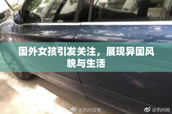 国外女孩引发关注，展现异国风貌与生活