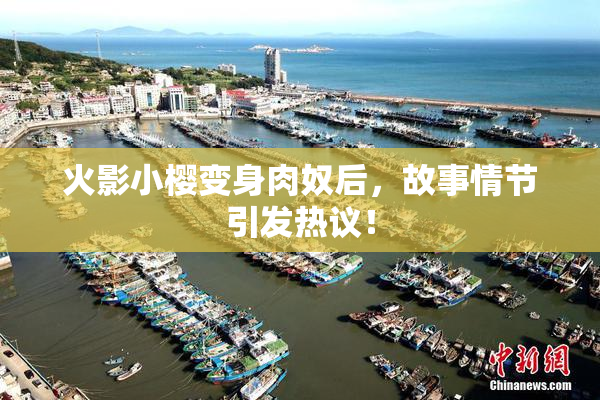 火影小樱变身肉奴后，故事情节引发热议！