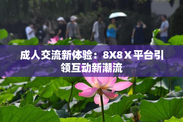 成人交流新体验：8X8Ⅹ平台引领互动新潮流