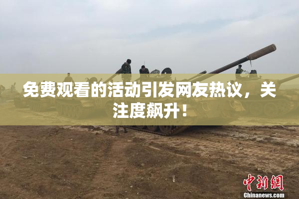 免费观看的活动引发网友热议，关注度飙升！