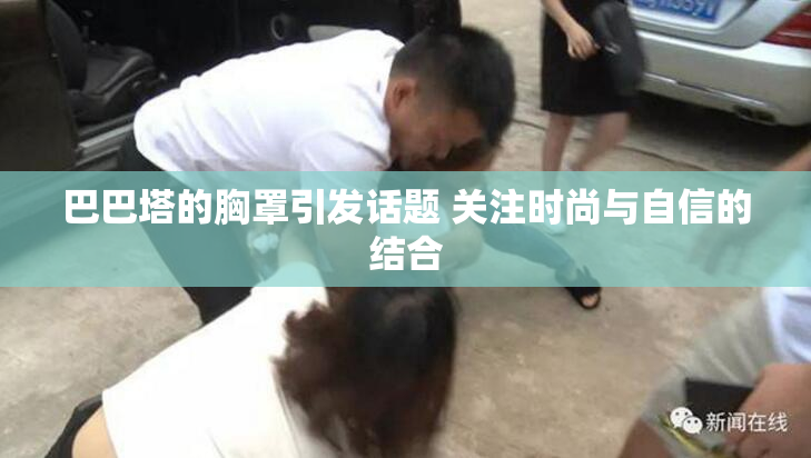 巴巴塔的胸罩引发话题 关注时尚与自信的结合