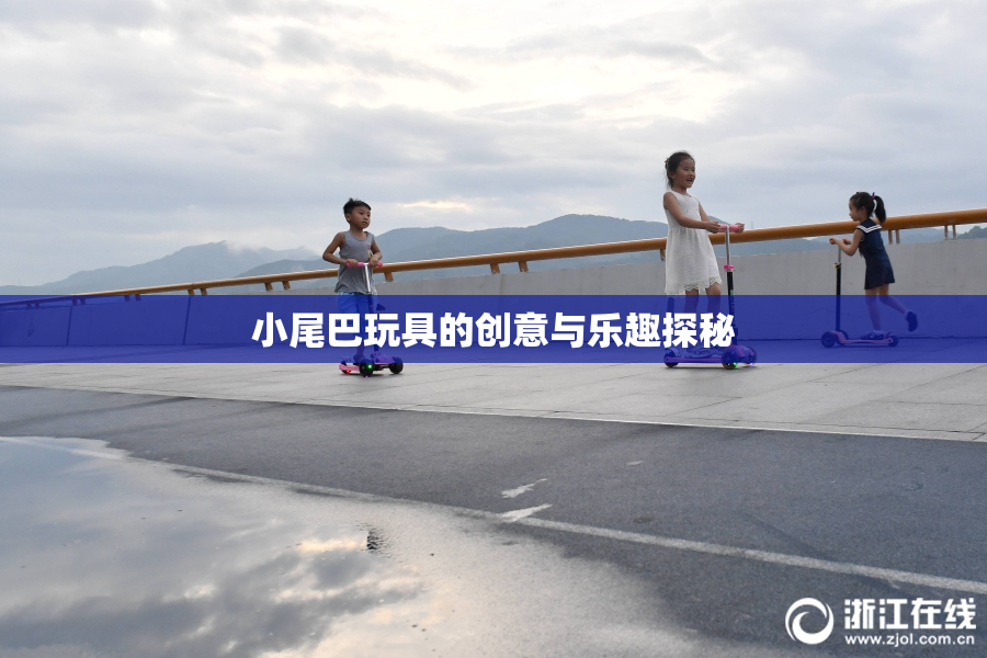 小尾巴玩具的创意与乐趣探秘