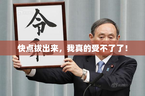 快点拔出来，我真的受不了了！