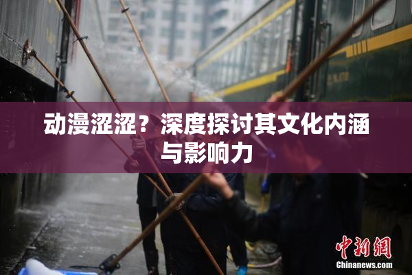 动漫涩涩？深度探讨其文化内涵与影响力