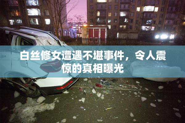 白丝修女遭遇不堪事件，令人震惊的真相曝光