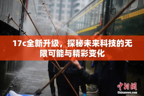 17c全新升级，探秘未来科技的无限可能与精彩变化