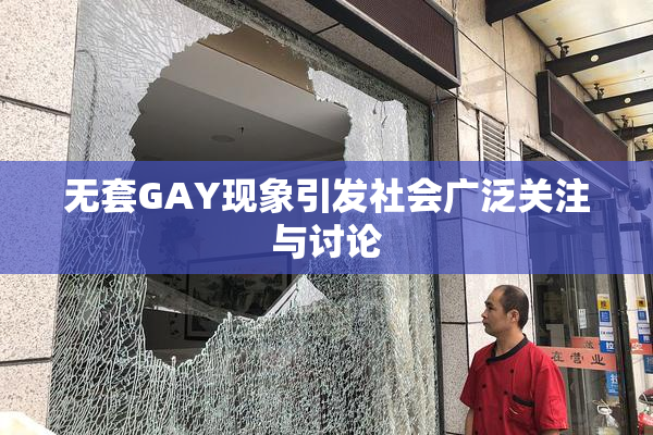 无套GAY现象引发社会广泛关注与讨论