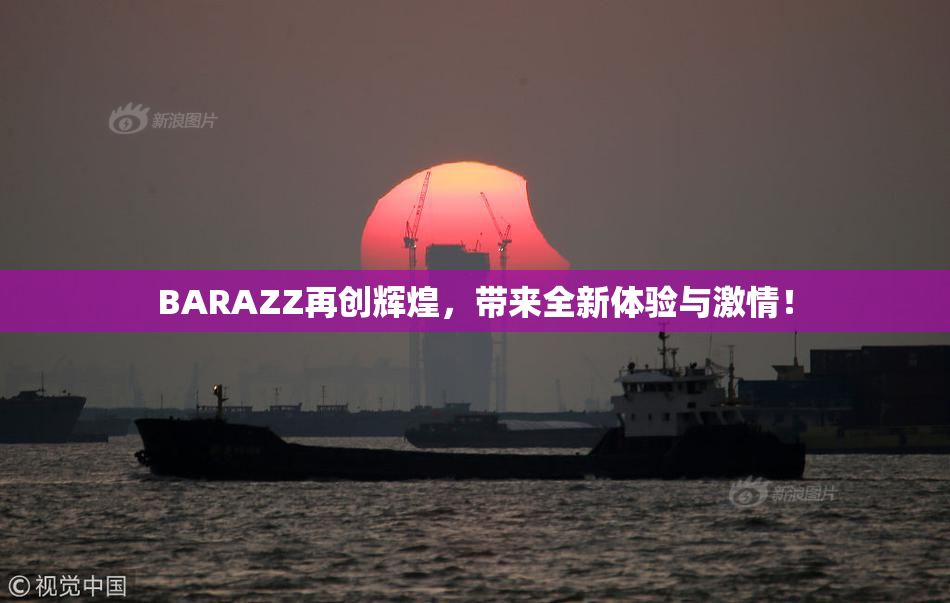 BARAZZ再创辉煌，带来全新体验与激情！