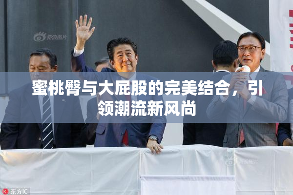 蜜桃臀与大屁股的完美结合，引领潮流新风尚