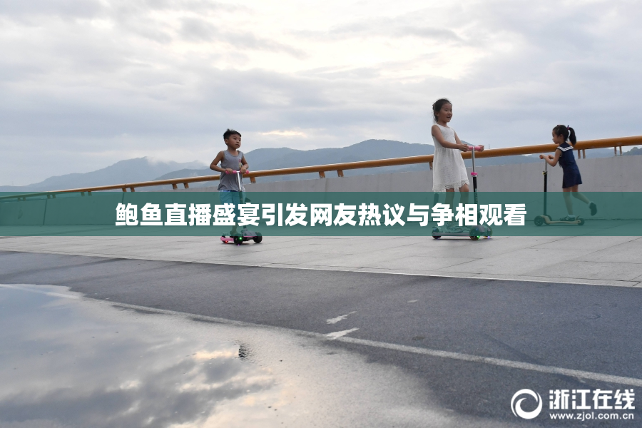鲍鱼直播盛宴引发网友热议与争相观看