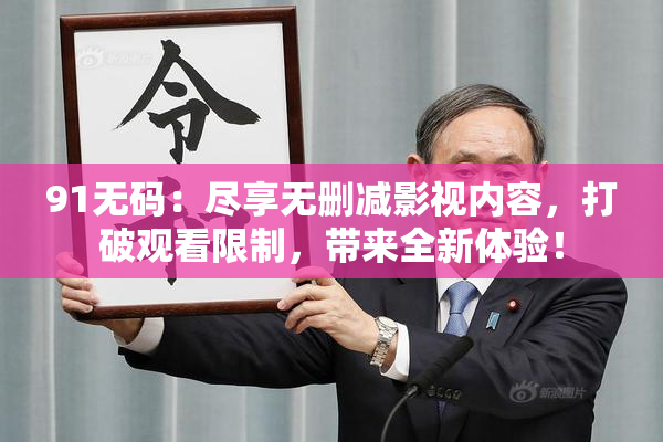 91无码：尽享无删减影视内容，打破观看限制，带来全新体验！