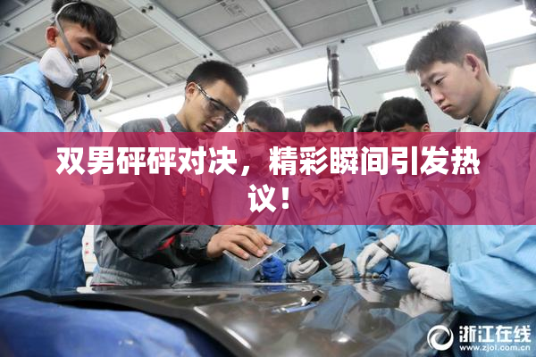 双男砰砰对决，精彩瞬间引发热议！