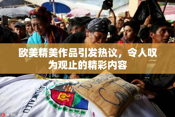 欧美精美作品引发热议，令人叹为观止的精彩内容