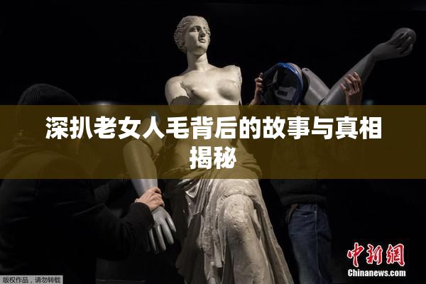 深扒老女人毛背后的故事与真相揭秘