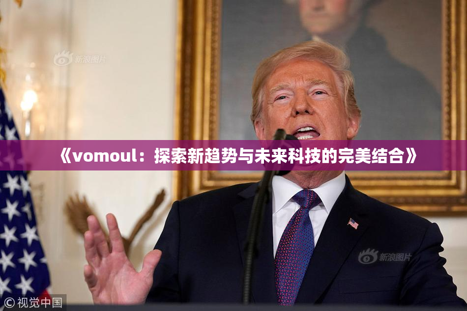 《vomoul：探索新趋势与未来科技的完美结合》