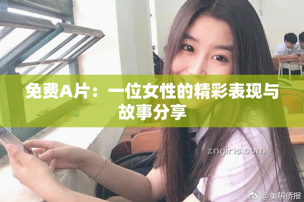 免费A片：一位女性的精彩表现与故事分享