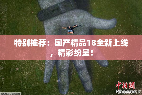 特别推荐：国产精品18全新上线，精彩纷呈！