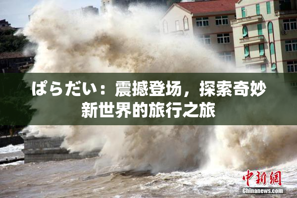 ぱらだい：震撼登场，探索奇妙新世界的旅行之旅