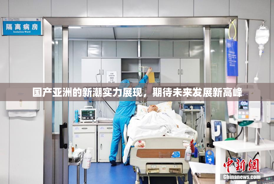 国产亚洲的新潮实力展现，期待未来发展新高峰