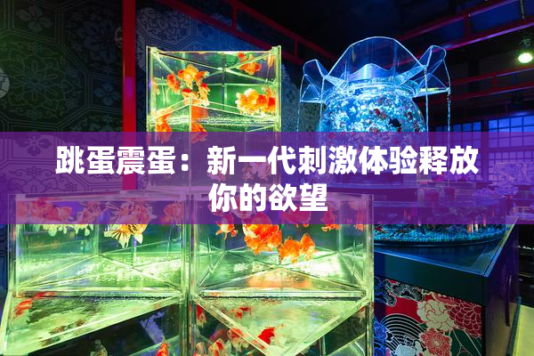 跳蛋震蛋：新一代刺激体验释放你的欲望