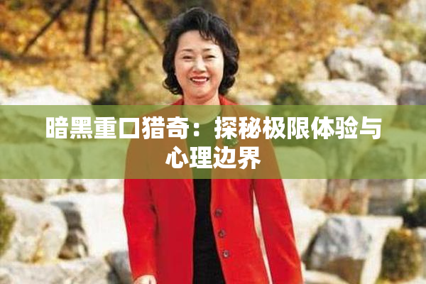 暗黑重口猎奇：探秘极限体验与心理边界
