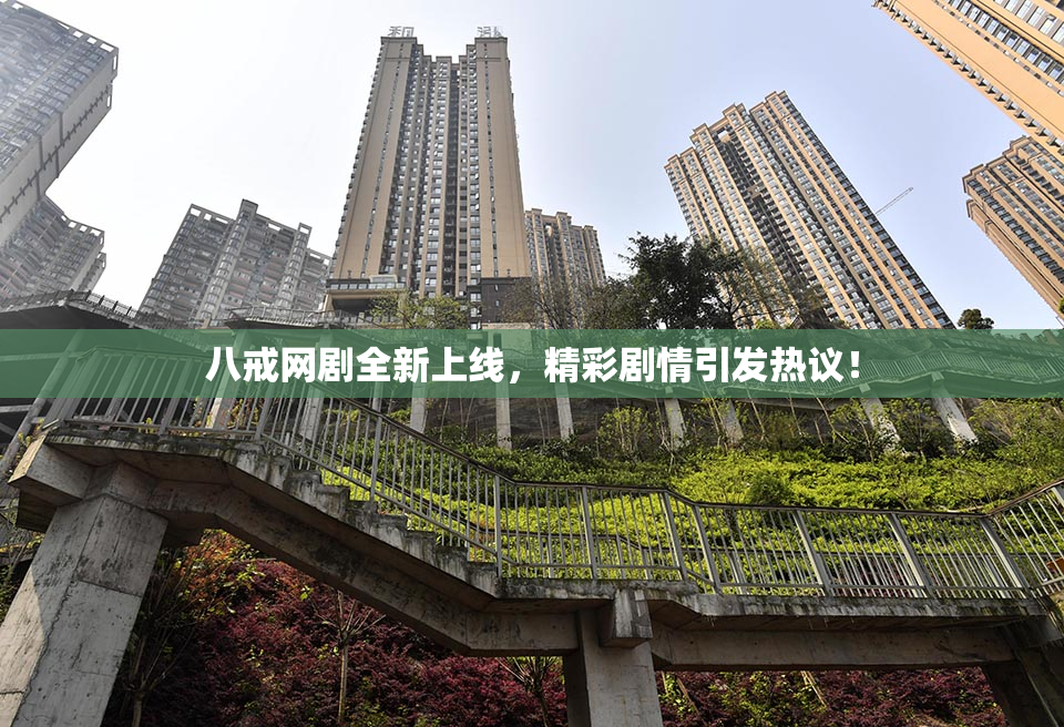 八戒网剧全新上线，精彩剧情引发热议！