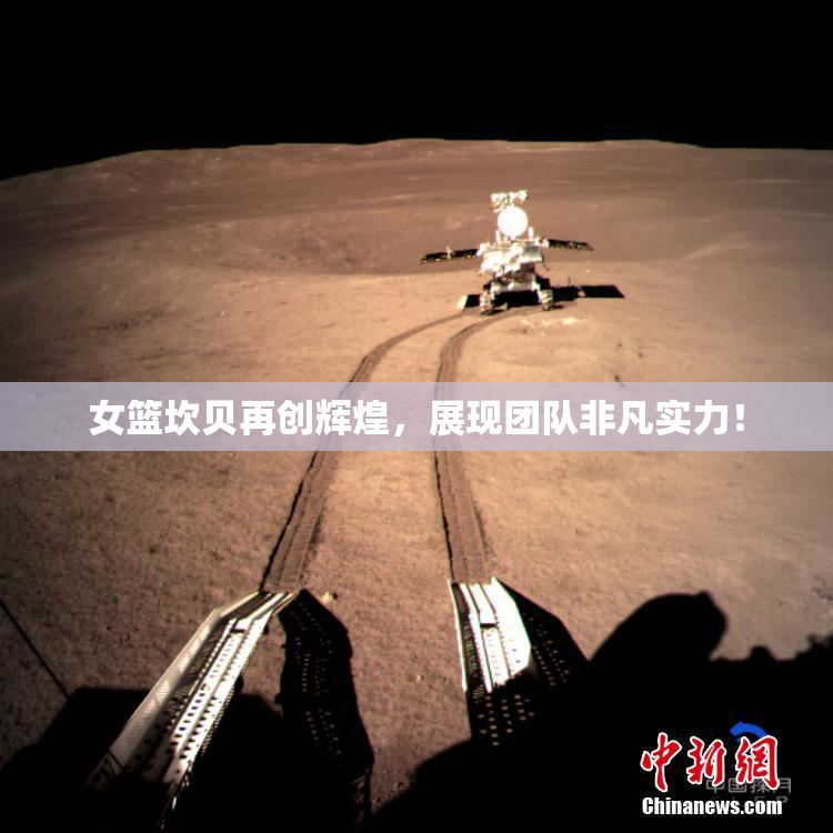 女篮坎贝再创辉煌，展现团队非凡实力！