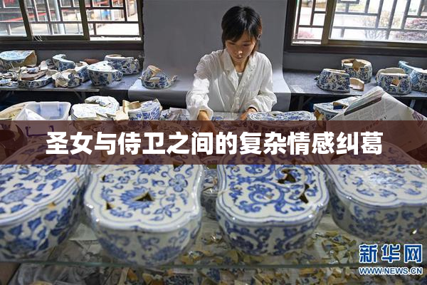 圣女与侍卫之间的复杂情感纠葛