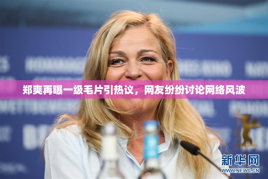 郑爽再曝一级毛片引热议，网友纷纷讨论网络风波