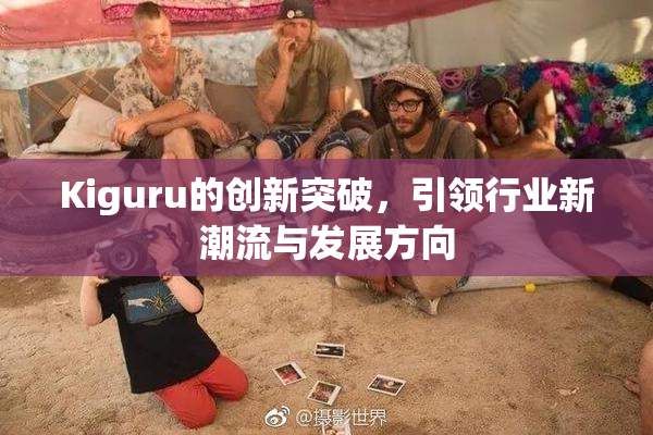 Kiguru的创新突破，引领行业新潮流与发展方向