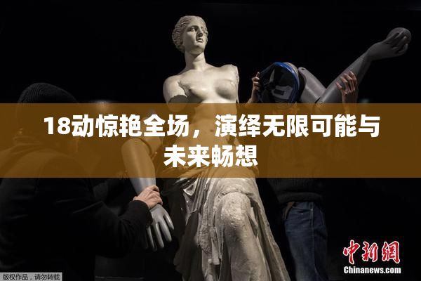 18动惊艳全场，演绎无限可能与未来畅想
