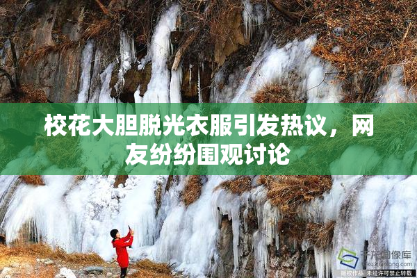 校花大胆脱光衣服引发热议，网友纷纷围观讨论