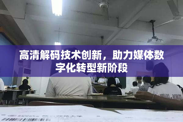 高清解码技术创新，助力媒体数字化转型新阶段