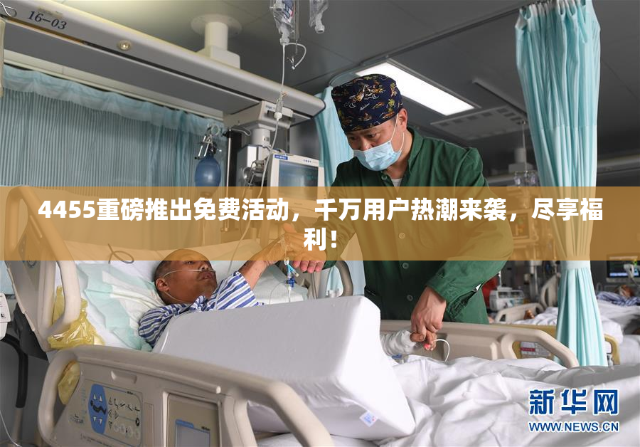 4455重磅推出免费活动，千万用户热潮来袭，尽享福利！