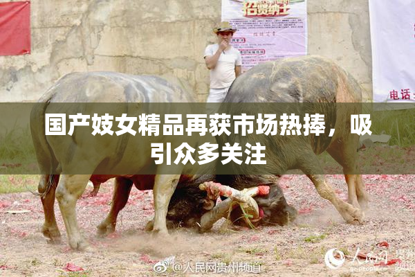 国产妓女精品再获市场热捧，吸引众多关注