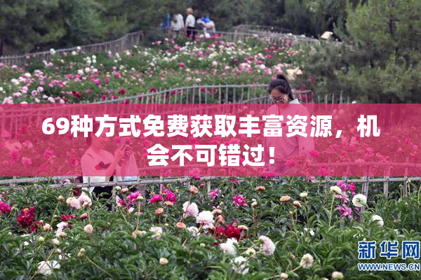 69种方式免费获取丰富资源，机会不可错过！