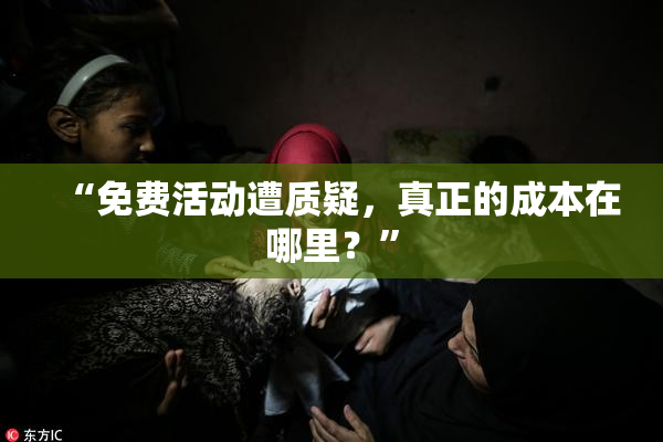“免费活动遭质疑，真正的成本在哪里？”
