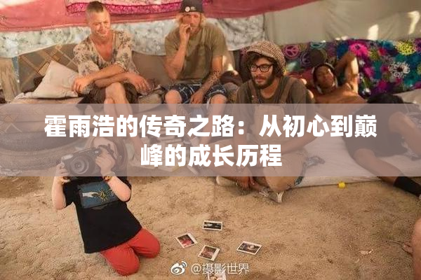 霍雨浩的传奇之路：从初心到巅峰的成长历程