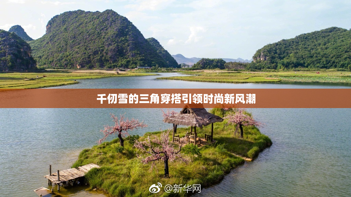 千仞雪的三角穿搭引领时尚新风潮