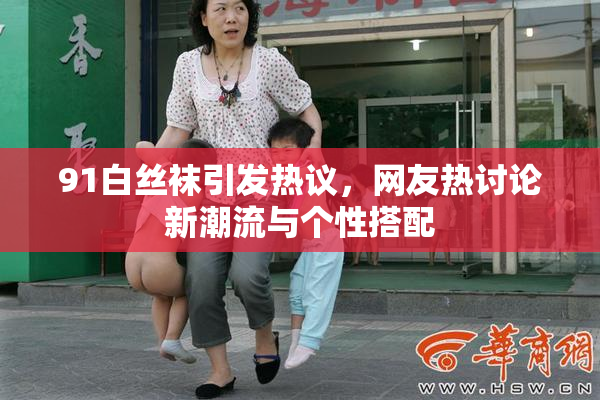 91白丝袜引发热议，网友热讨论新潮流与个性搭配