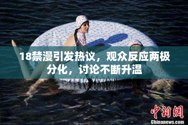 18禁漫引发热议，观众反应两极分化，讨论不断升温