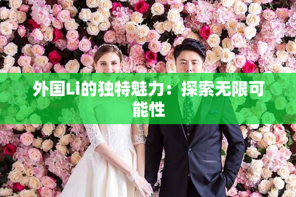 外国Li的独特魅力：探索无限可能性
