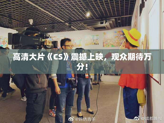 高清大片《CS》震撼上映，观众期待万分！