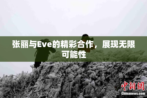 张丽与Eve的精彩合作，展现无限可能性