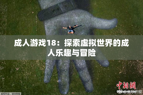 成人游戏18：探索虚拟世界的成人乐趣与冒险