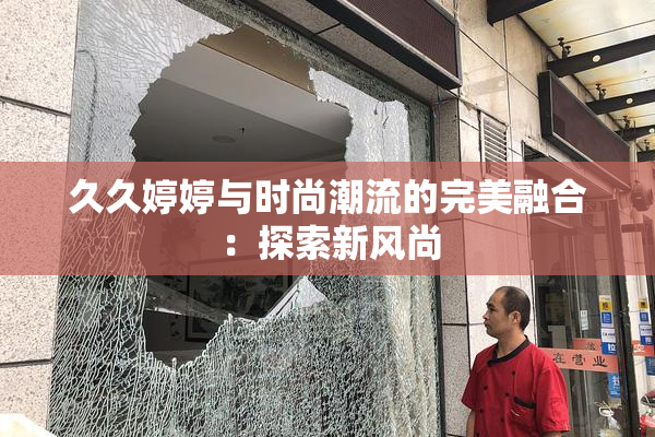 久久婷婷与时尚潮流的完美融合：探索新风尚