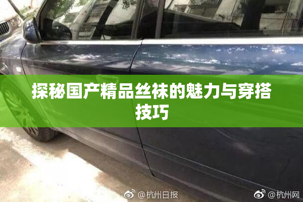 探秘国产精品丝袜的魅力与穿搭技巧
