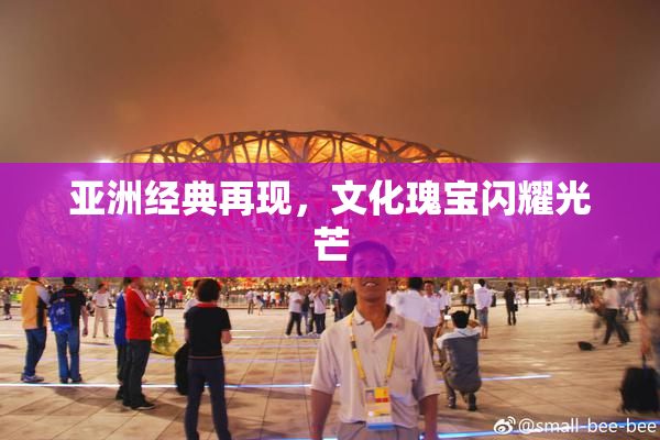 亚洲经典再现，文化瑰宝闪耀光芒