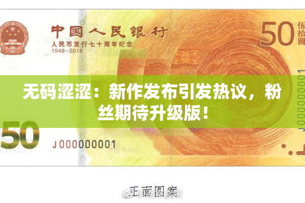 无码涩涩：新作发布引发热议，粉丝期待升级版！