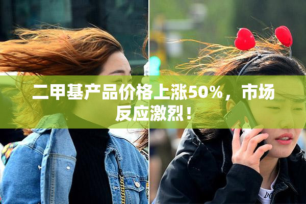 二甲基产品价格上涨50%，市场反应激烈！